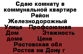 Сдаю комнату в коммунальной квартире › Район ­ Железнодорожный › Улица ­ Профсоюзная › Дом ­ 29/22 › Этажность дома ­ 5 › Цена ­ 7 000 - Ростовская обл., Ростов-на-Дону г. Недвижимость » Квартиры аренда   . Ростовская обл.,Ростов-на-Дону г.